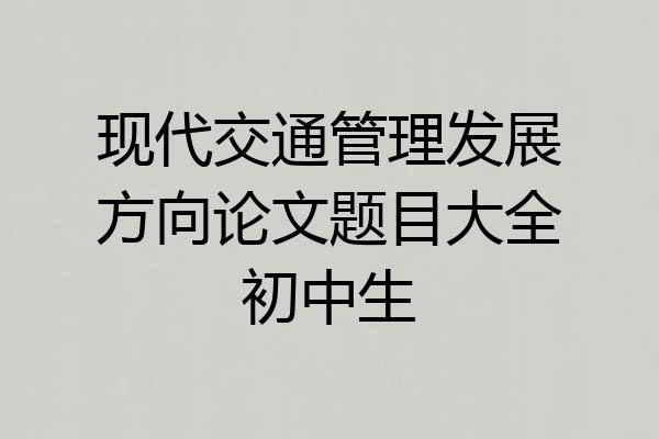 现代交通管理发展方向论文题目大全初中生