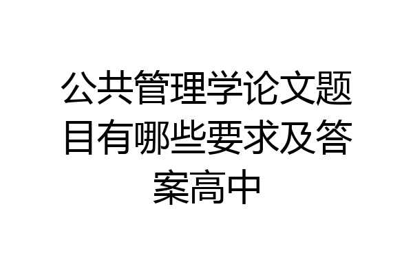 公共管理学论文题目有哪些要求及答案高中