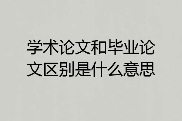 学术论文和毕业论文区别是什么意思