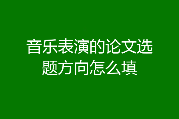 音乐表演的论文选题方向怎么填