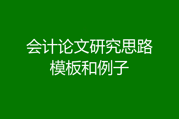 会计论文研究思路模板和例子