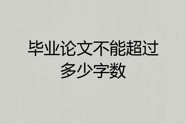 毕业论文不能超过多少字数