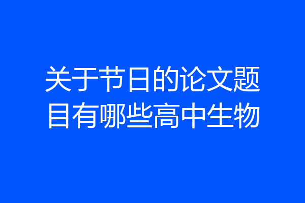 关于节日的论文题目有哪些高中生物
