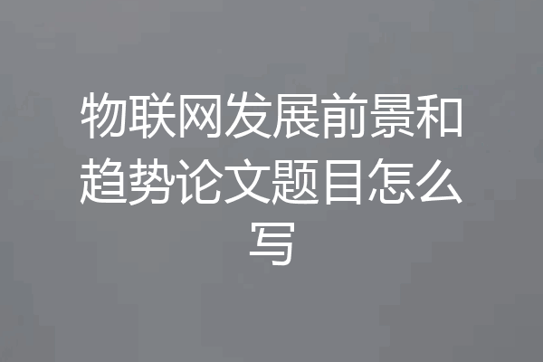 物联网发展前景和趋势论文题目怎么写