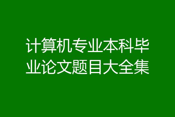 计算机专业本科毕业论文题目大全集