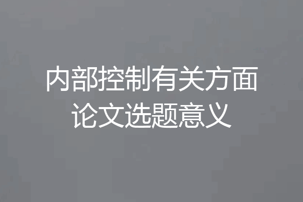 内部控制有关方面论文选题意义