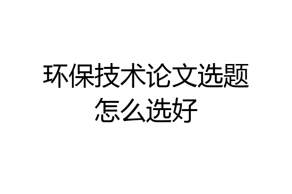 环保技术论文选题怎么选好