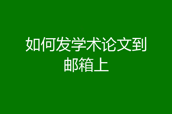 如何发学术论文到邮箱上