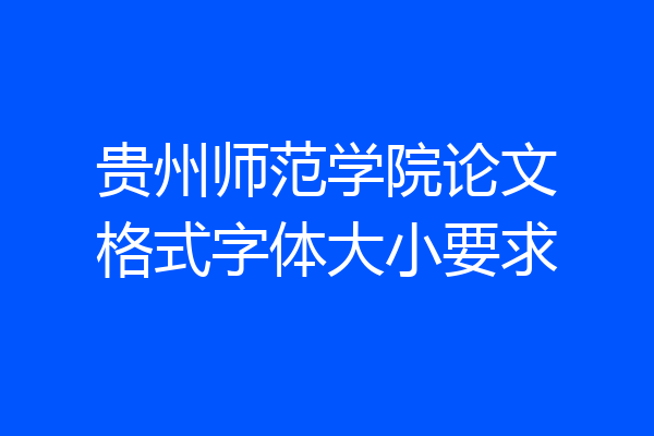 贵州师范学院论文格式字体大小要求