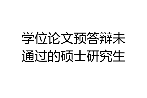 学位论文预答辩未通过的硕士研究生
