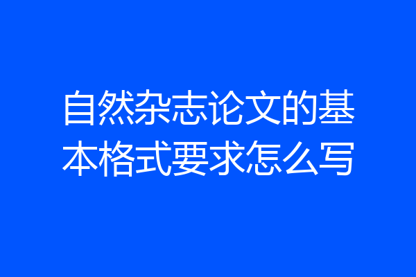 自然杂志论文的基本格式要求怎么写