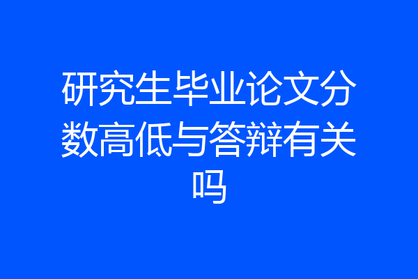 研究生毕业论文分数高低与答辩有关吗