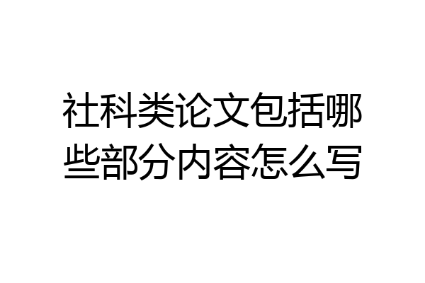 社科类论文包括哪些部分内容怎么写