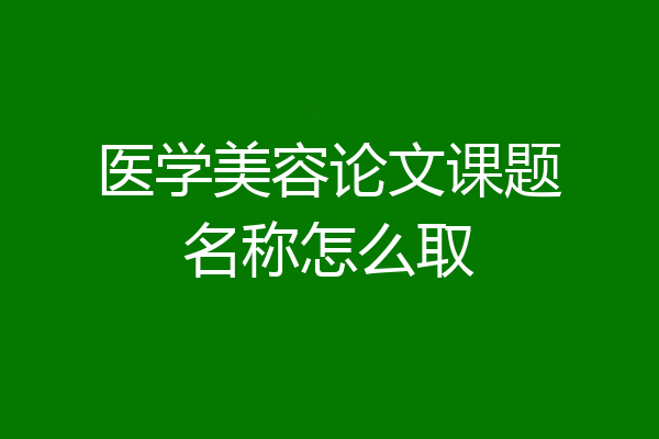 医学美容论文课题名称怎么取