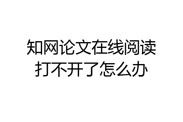 知网论文在线阅读打不开了怎么办
