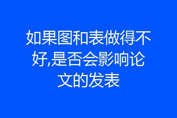 如果图和表做得不好,是否会影响论文的发表