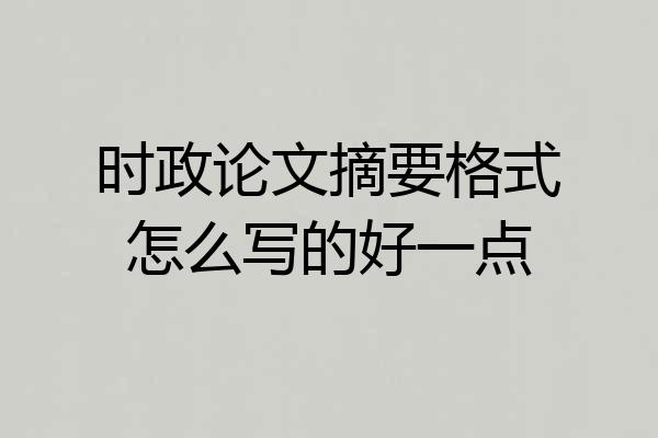 时政论文摘要格式怎么写的好一点