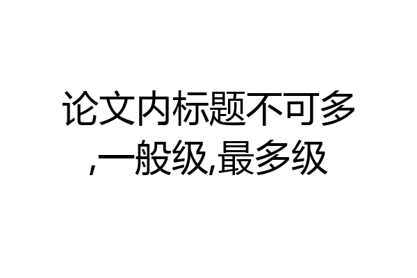 论文内标题不可多,一般级,最多级