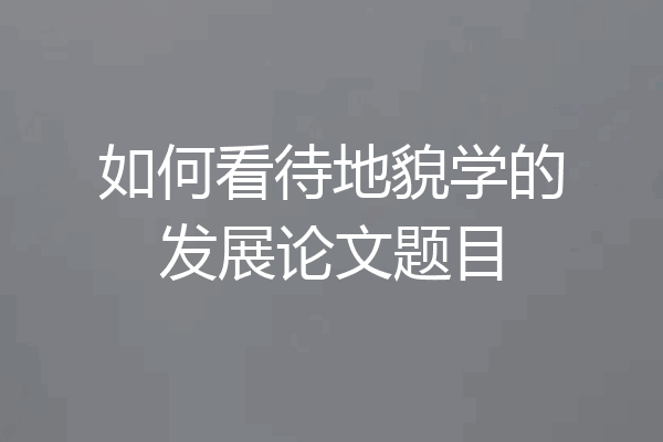如何看待地貌学的发展论文题目