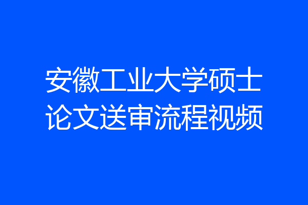 安徽工业大学硕士论文送审流程视频