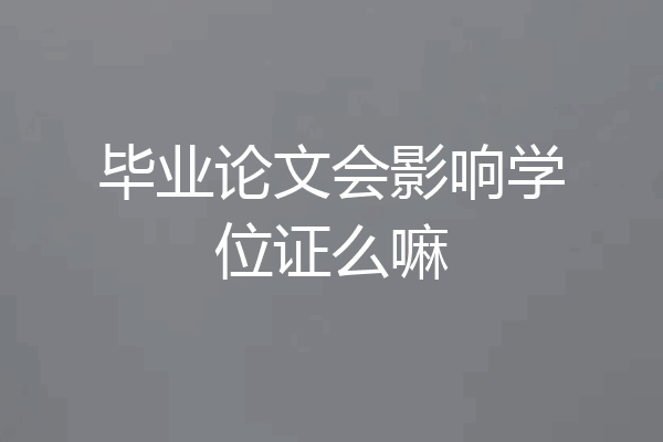 毕业论文会影响学位证么嘛