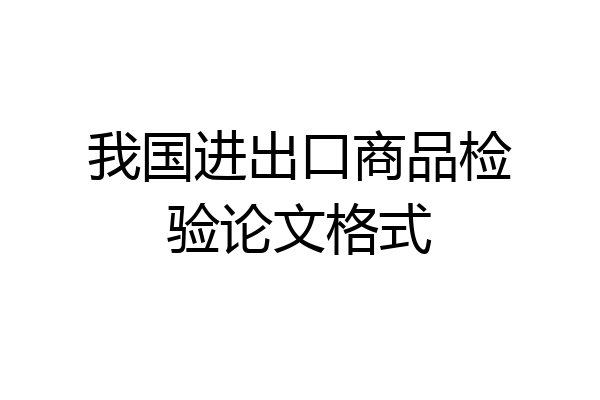 我国进出口商品检验论文格式