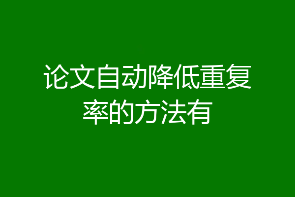 论文自动降低重复率的方法有
