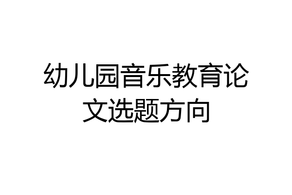幼儿园音乐教育论文选题方向