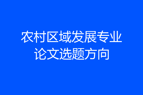 农村区域发展专业论文选题方向