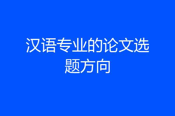 汉语专业的论文选题方向