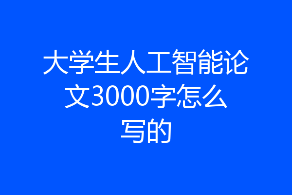 大学生人工智能论文3000字怎么写的