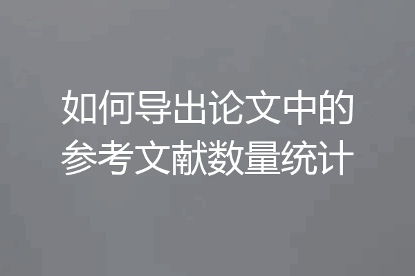 如何导出论文中的参考文献数量统计