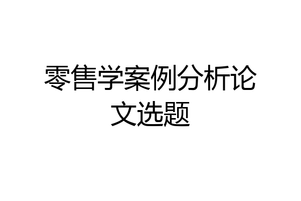 零售学案例分析论文选题