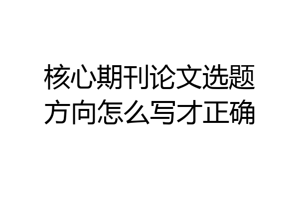 核心期刊论文选题方向怎么写才正确