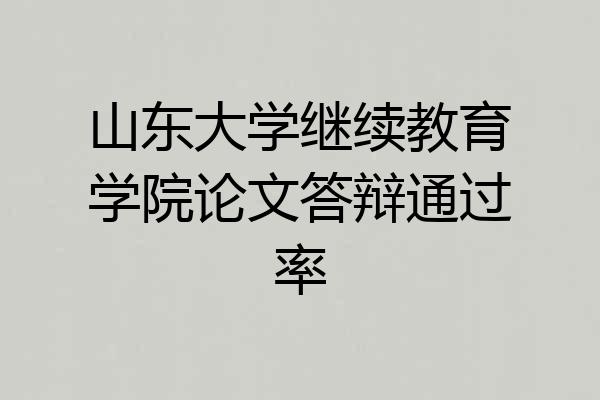 山东大学继续教育学院论文答辩通过率