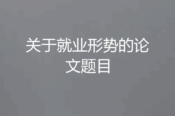 关于就业形势的论文题目