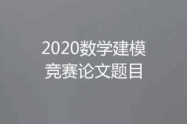 2020数学建模竞赛论文题目