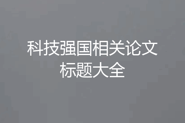 科技强国相关论文标题大全