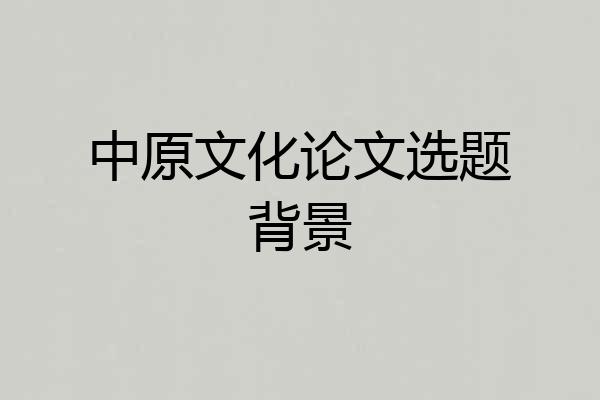 中原文化论文选题背景