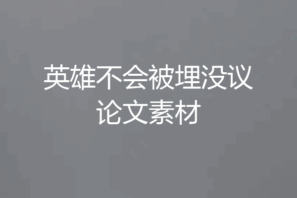 英雄不会被埋没议论文素材
