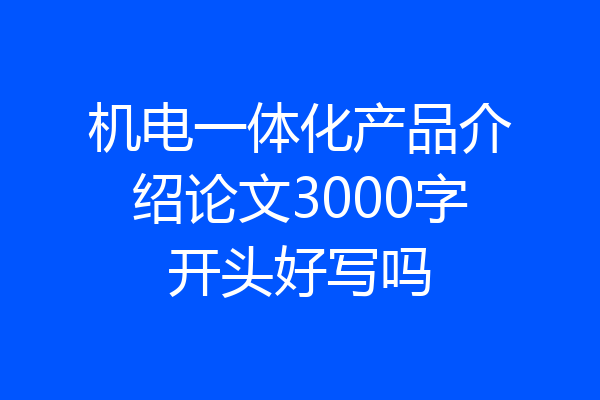 机电一体化产品介绍论文3000字开头好写吗