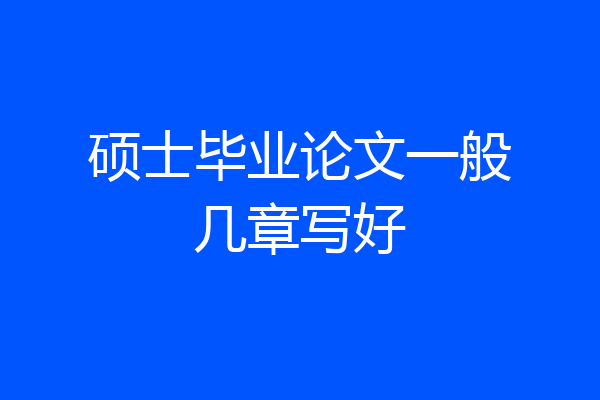 硕士毕业论文一般几章写好