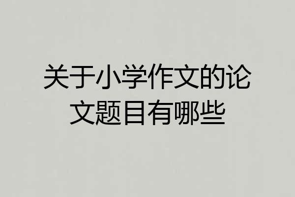 关于小学作文的论文题目有哪些