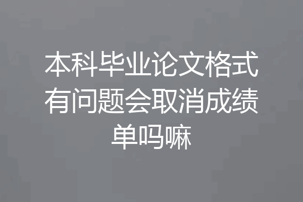本科毕业论文格式有问题会取消成绩单吗嘛