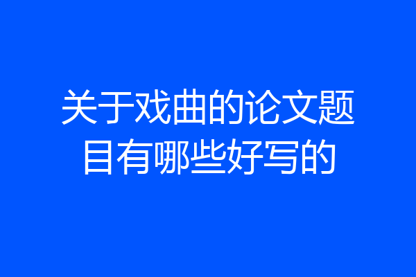 关于戏曲的论文题目有哪些好写的