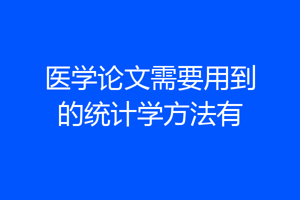 医学论文需要用到的统计学方法有