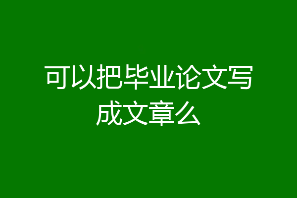 可以把毕业论文写成文章么
