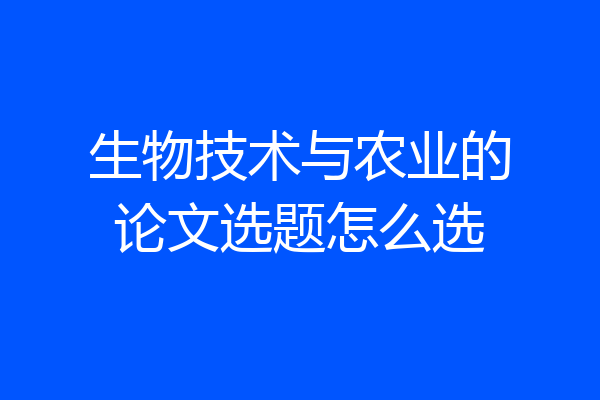 生物技术与农业的论文选题怎么选