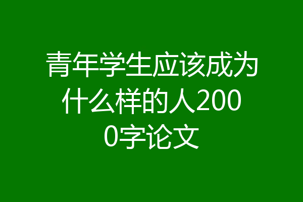 青年学生应该成为什么样的人2000字论文