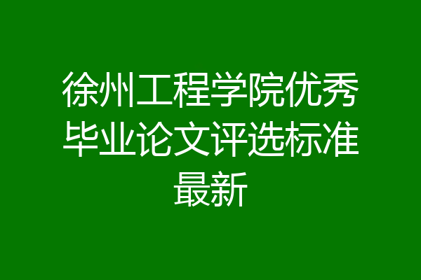 徐州工程学院优秀毕业论文评选标准最新
